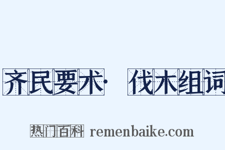 齐民要术·伐木组词是什么意思的图片